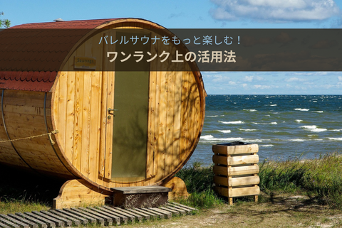 バレルサウナをもっと楽しむ!ワンランク上の活用法
