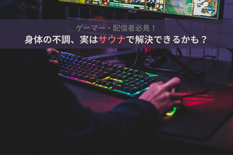 ゲーマー・配信者必見!身体の不調、実はサウナで解決できるかも?