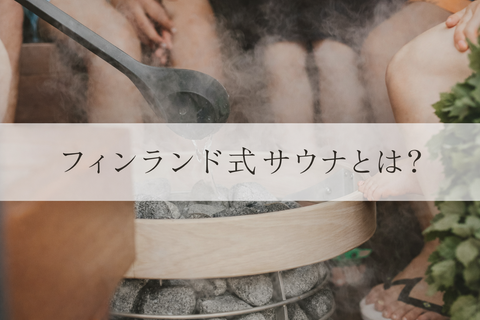 フィンランド式サウナの入り方・効果とは？ロウリュとヴィヒタで体験する本場の「整う」