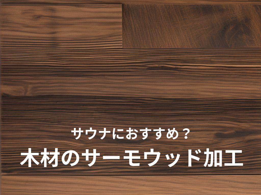 家庭用サウナにサーモウッドは必要？寿命を2倍にする「熱処理木材」の費用対効果