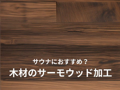 【自宅サウナでおすすめ？】木材のサーモウッド加工とは