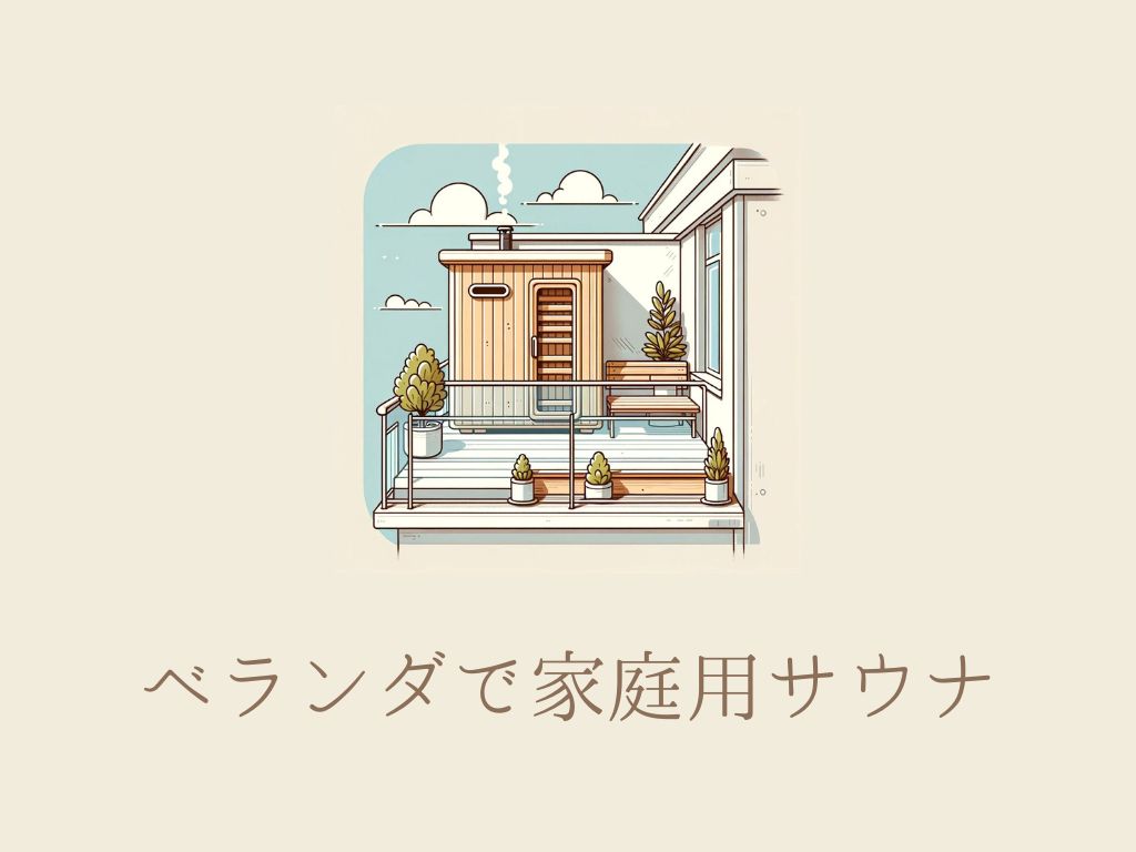 家庭用サウナはベランダで楽しめる？サウナの選び方や注意点を解説