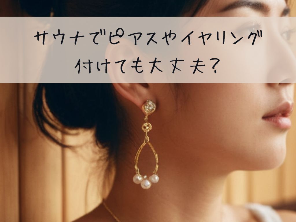 サウナでピアスやイヤリングを付けても大丈夫？