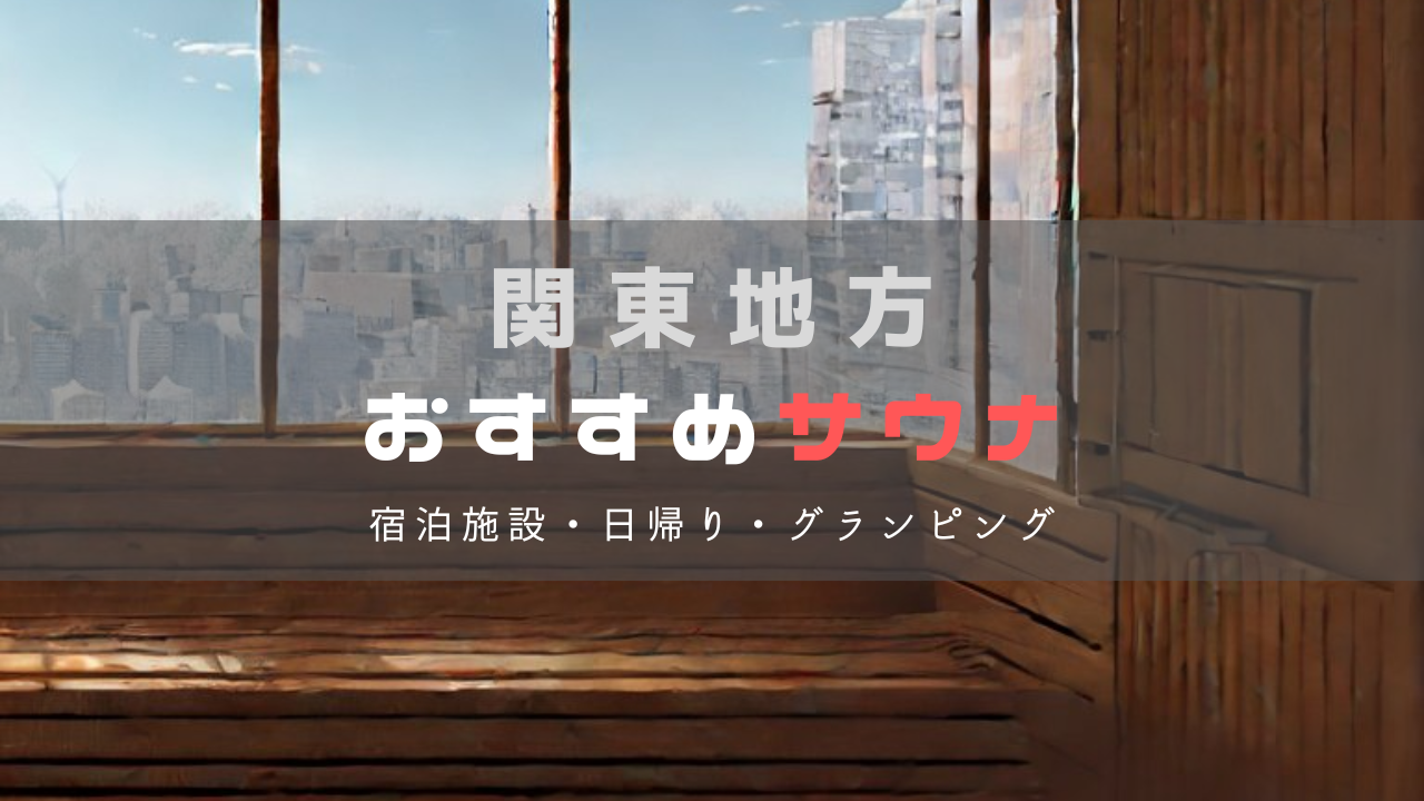 関東で楽しめるおすすめサウナ施設｜非日常体験ができる場所を厳選紹介