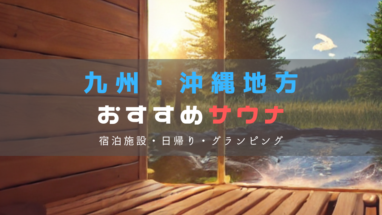 九州・沖縄のおすすめサウナ施設を徹底紹介｜宿泊・日帰り・グランピング