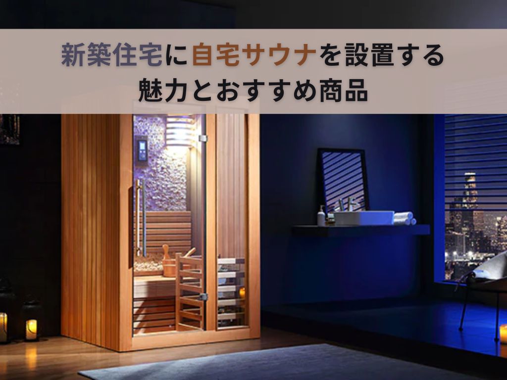 新築住宅でサウナ導入｜費用・工事・業者選びまで徹底解説