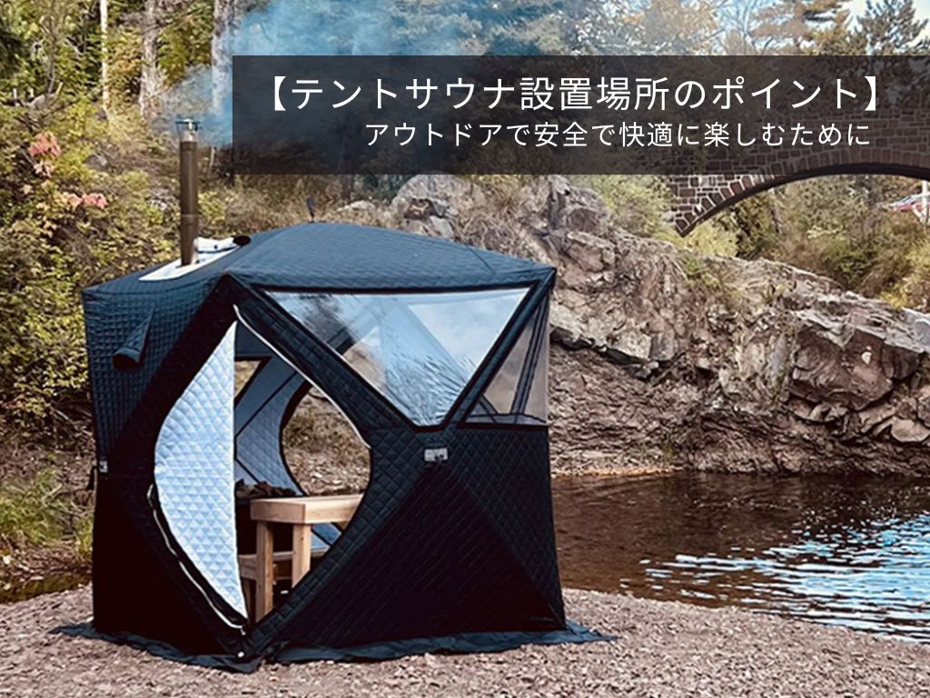 【テントサウナ設置場所のポイント】アウトドアで安全で快適に楽しむために