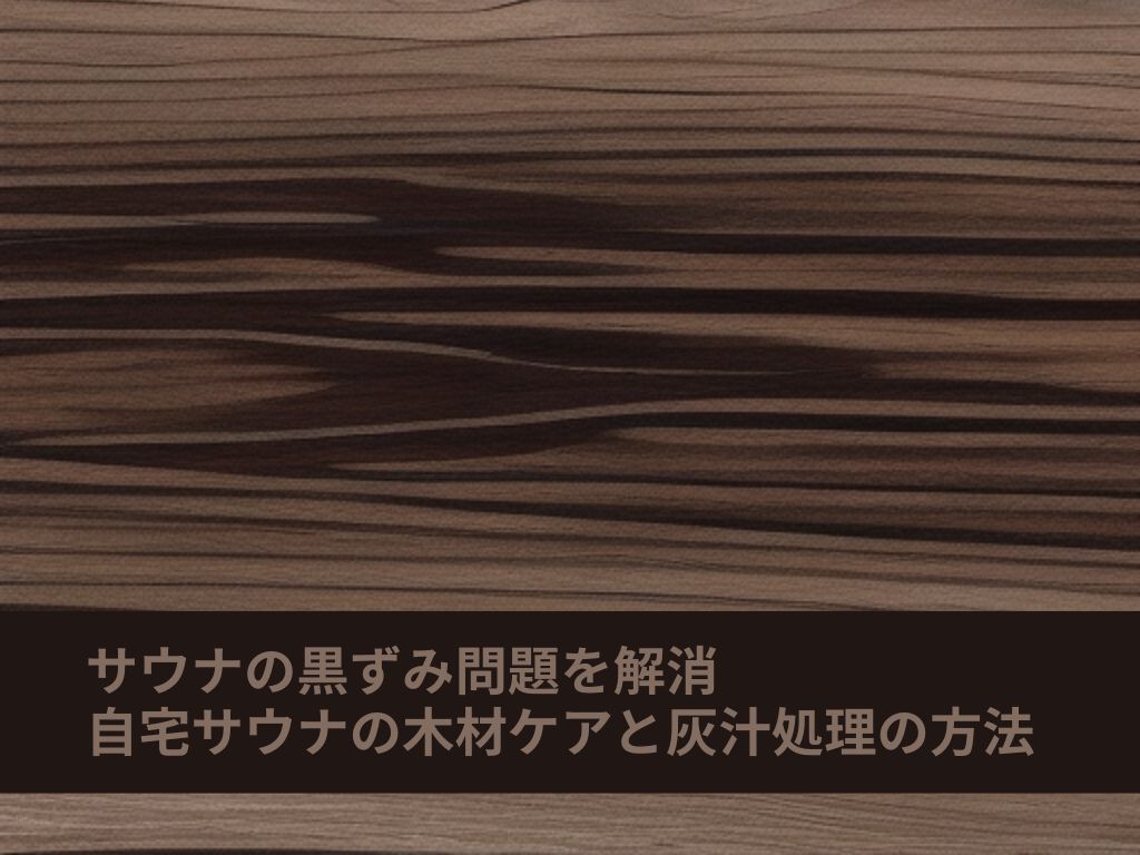 サウナの木材の黒ずみ、原因は灰汁？カビ？見分け方と自分でできる掃除方法